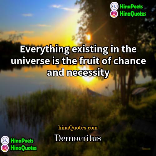 Democritus Quotes | Everything existing in the universe is the